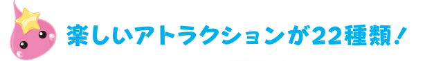 楽しいアトラクションが22種類