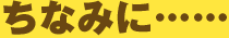 ちなみに……