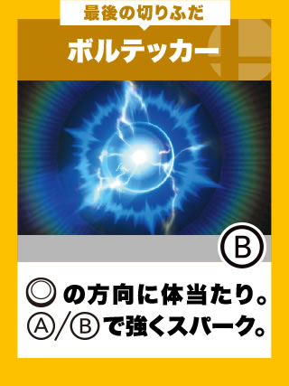 最後の切りふだ ボルテッカー スライドパッドの方向に体当たり。A/Bで強くスパーク。