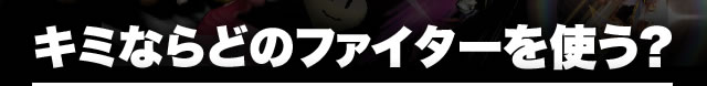 キミならどのファイターを使う?