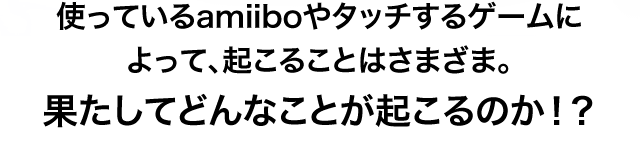 �g���Ă���amiibo��^�b�`����Q�[���ɂ���āA�N���邱�Ƃ͂��܂��܁B �ʂ����Ăǂ�Ȃ��Ƃ��N����̂��I�H