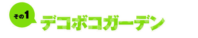 その1 デコボコガーデン