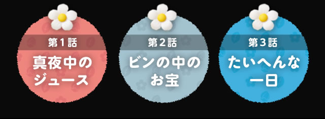 第1話 真夜中のジュース、第2話 ビンの中のお宝、第3話 たいへんな一日