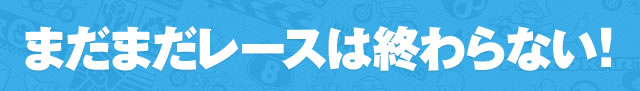 まだまだレースは終わらない!