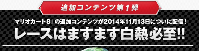 追加コンテンツ第1弾 『マリオカート8』の追加コンテンツが2014年11月13日についに配信!レースはますます白熱必至!!