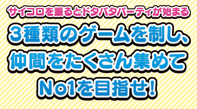 サイコロを振るとドタバタパーティーが始まる 3種のゲームを制し、仲間をたくさん集めてNo1を目指せ!