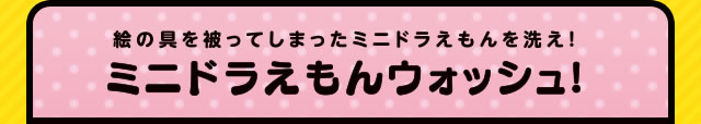 絵の具を被ってしまったミニドラえもんを洗え! ミニドラえもんウォッシュ!