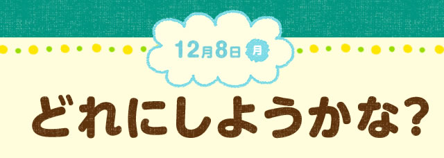 12月8日(月) どれにしようかな?