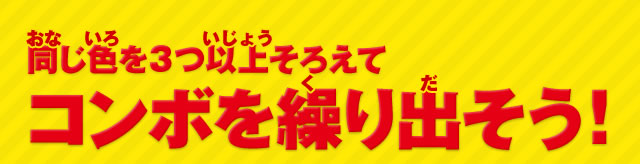 同じ色を3つ以上そろえてコンボを繰り出そう!