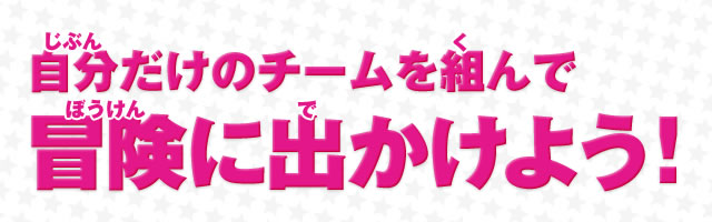 自分だけのチームを組んで冒険に出かけよう!
