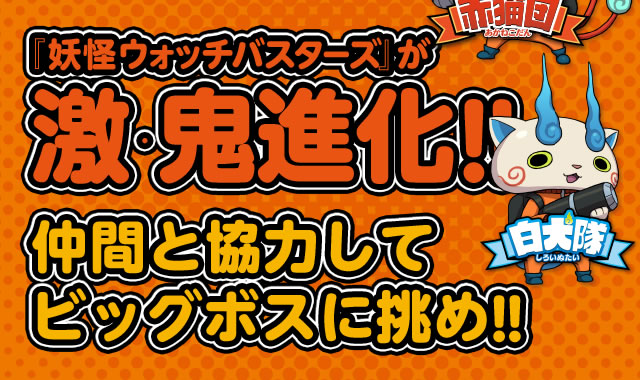 『妖怪ウォッチバスターズ』が激・鬼進化!!仲間と協力してビッグボスに挑め!!