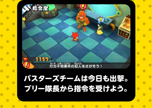 バスターズチームは今日も出撃。ブリー隊長から指令を受けよう。