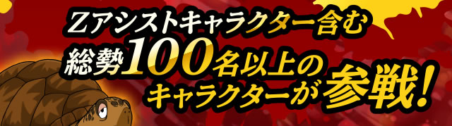 Zアシストキャラクターを含む、総勢100名以上のキャラクターが参戦!