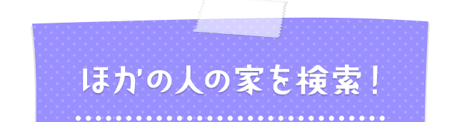 ほかの人の家を検索!