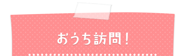 おうち訪問!