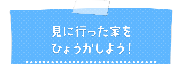 見に行った家をひょうかしよう!
