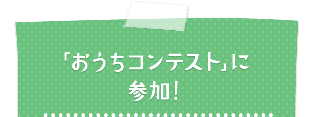 「おうちコンテスト」に参加!