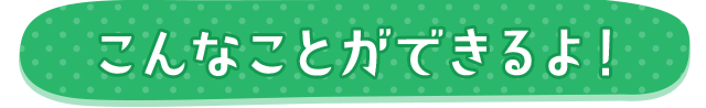 こんなことができるよ!