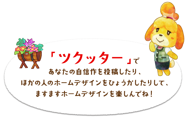 「ツクッター」であなたの自信作を投稿したり、ほかの人のホームデザインをひょうかしたりして、ますますホームデザインを楽しんでね!