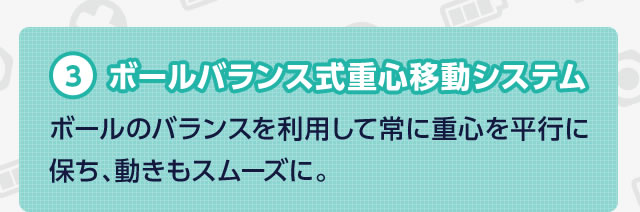 3 �{�[���o�����X���d�S�ړ��V�X�e���@�{�[���̃o�����X�𗘗p���ď�ɏd�S�𕽍s�ɕۂ��A�������X���[�Y�ɁB