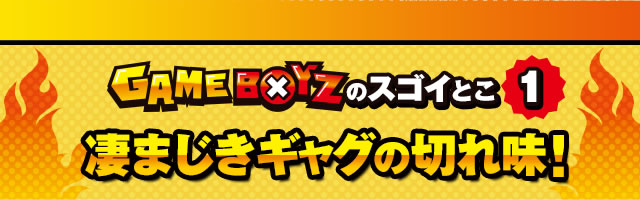 GAMEBOYZ�̃X�S�C�Ƃ�1�@���܂����M���O�̐؂ꖡ�I