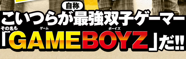 �����炪�i���́j�ŋ��o�q�Q�[�}�[�@���̖����uGAMEBOYZ�v���I�I