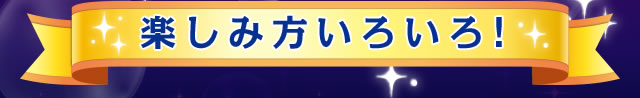 楽しみ方いろいろ!