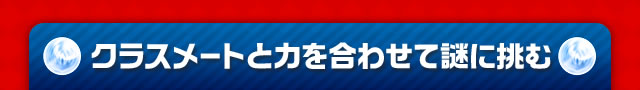 クラスメートと力を合わせて謎に挑む