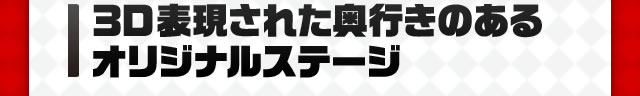 3D表現された奥行きのあるオリジナルステージ