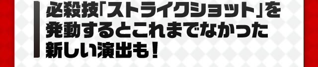 必殺技「ストライクショット」を発動するとこれまでなかった新しい演出も!