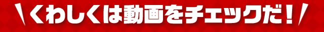 くわしくは動画をチェックだ!
