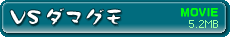 ムービー「VSダマグモ」を見る 5.2MB