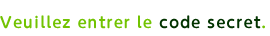 Veuillez entrer le code secret.