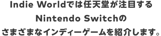 Indie Worldでは任天堂が注目するNintendo Switchのさまざまなインディーゲームを紹介します。