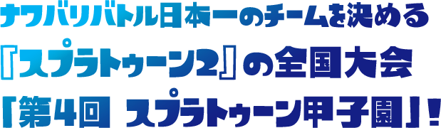 ナワバリバトル日本一のチームを決める『スプラトゥーン2』の全国大会「第4回 スプラトゥーン甲子園 2019」!