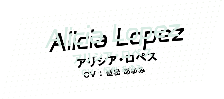 [Alicia Lopez] アリシア・ロペス CV：恒松あゆみ