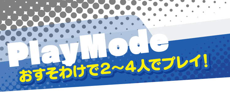 PlayMode おすそわけで２～４人でプレイ！