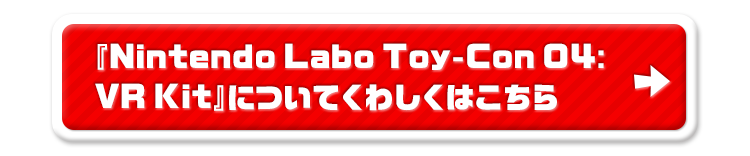 『Nintendo Labo Toy-Con 04:VR Kit』についてくわしくはこちら