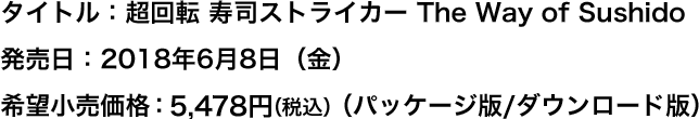 タイトル：超回転 寿司ストライカー The Way of Sushido 発売日：2018年6月8日（金） 希望小売価格：5,478円（税込）（パッケージ版/ダウンロード版）