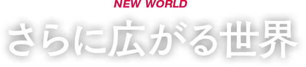 NEW WORLD さらに広がる世界