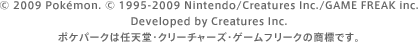 © 2009 Pokemon. © 1995-2009 Nintendo/Creatures Inc./GAME FREAK inc.Developed by Creatures Inc.ポケパークは任天堂・クリーチャーズ・ゲームフリークの商標です。
