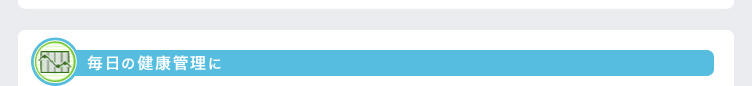 毎日の健康管理に 毎日の健康管理に