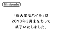 「任天堂モバイル」は2013年3月末をもって終了いたしました。