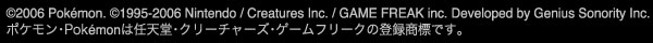 (C)2006 Pokemon. (C)1995-2006 Nintendo/Creatures Inc. / GAME FREAK inc.   Developed by Genius Sonority Inc.　ポケモン・Pokemon・は任天堂・クリーチャーズ・ゲームフリークの登録商標です。