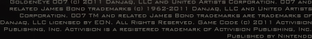GoldenEye 007 (c) 2011 Danjaq, LLC and United Artists Corporation. 007 and related James Bond trademarks (c) 1962-2011 Danjaq, LLC and United Artists Corporation. 007 TM and related James Bond trademarks are trademarks of Danjaq, LLC licensed by EON. All Rights Reserved. Game Code (c) 2011 Activision Publishing, Inc. Activision is a registered trademark of Activision Publishing, Inc. Published by Nintendo