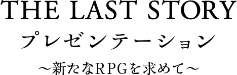 THE LAST STORY プレゼンテーション 〜新たなRPGを求めて〜