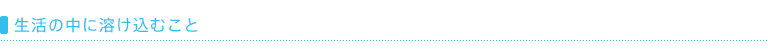 生活の中に溶け込むこと