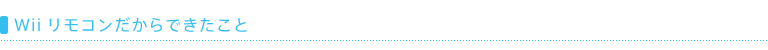 Wiiリモコンだからできたこと