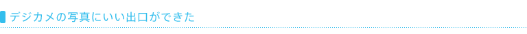 デジカメの写真にいい出口ができた