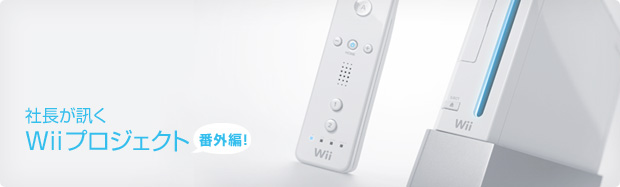 社長が聞く Wii プロジェクト - 番外編!
